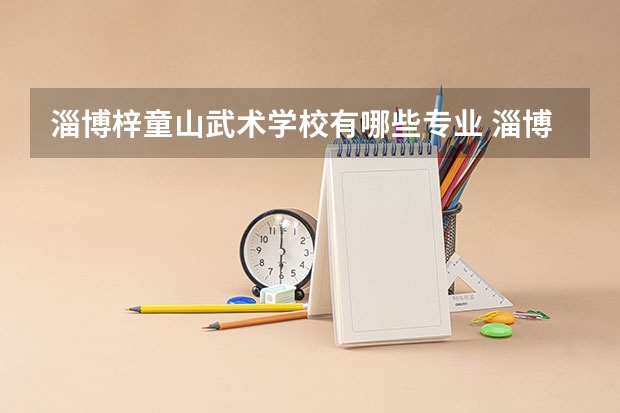 淄博梓童山武术学校有哪些专业 淄博梓童山武术学校就业选择