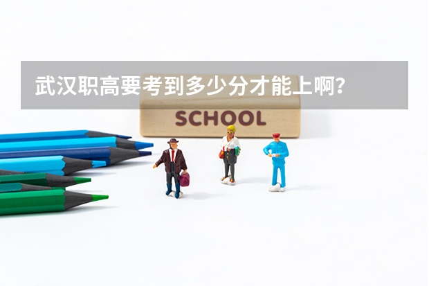 武汉职高要考到多少分才能上啊？