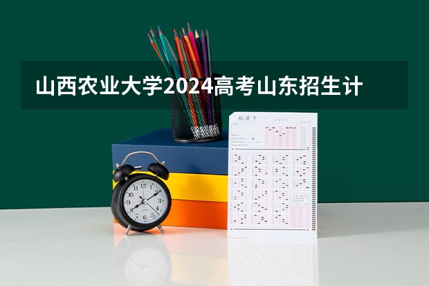 山西农业大学2024高考山东招生计划