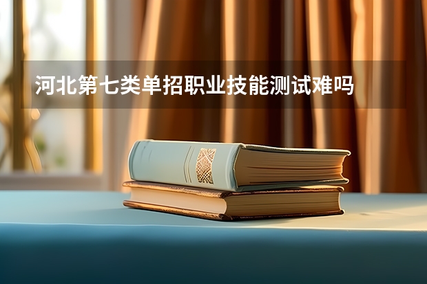 河北第七类单招职业技能测试难吗
