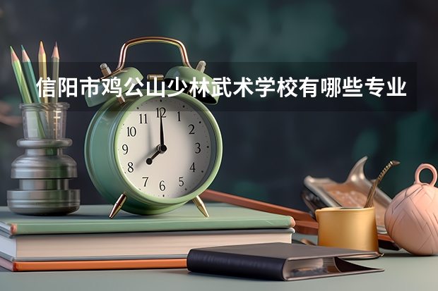 信阳市鸡公山少林武术学校有哪些专业 信阳市鸡公山少林武术学校就业选择