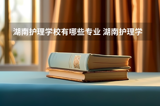 湖南护理学校有哪些专业 湖南护理学校就业选择