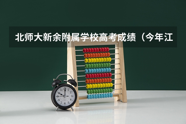 北师大新余附属学校高考成绩（今年江西新余高考是哪一天）
