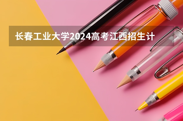 长春工业大学2024高考江西招生计划