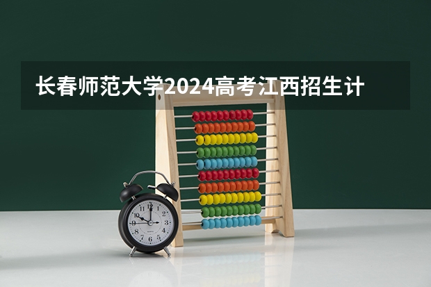 长春师范大学2024高考江西招生计划