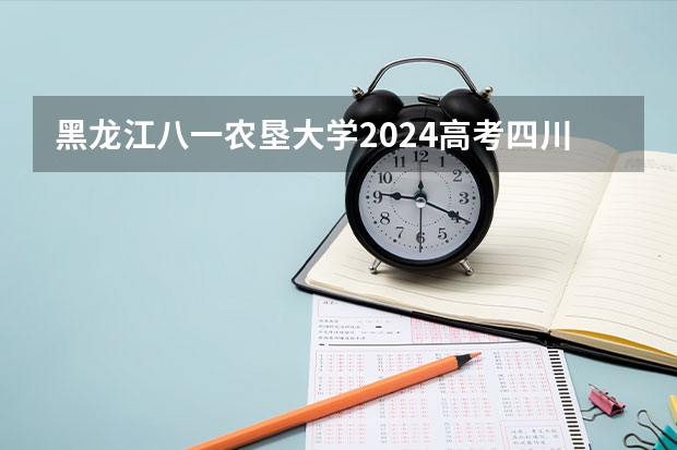黑龙江八一农垦大学2024高考四川招生计划
