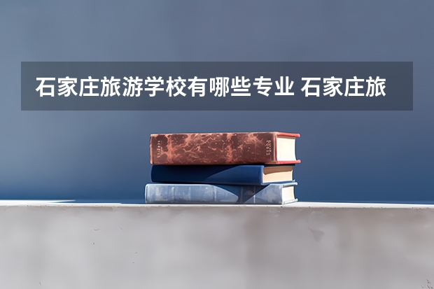 石家庄旅游学校有哪些专业 石家庄旅游学校就业选择