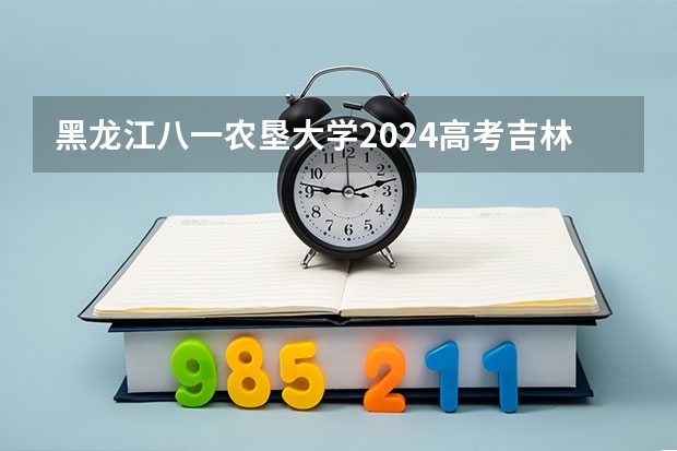 黑龙江八一农垦大学2024高考吉林招生计划