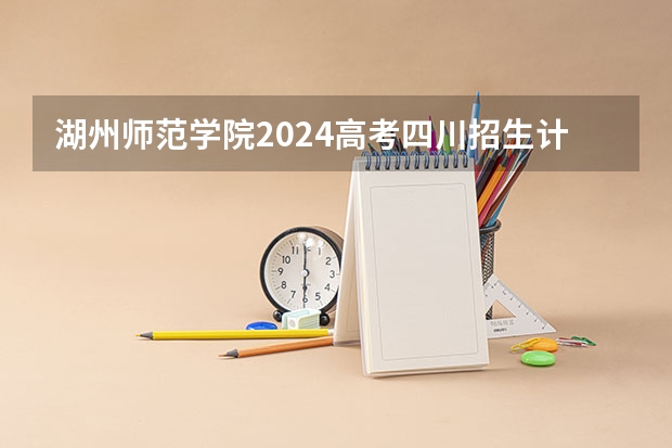 湖州师范学院2024高考四川招生计划