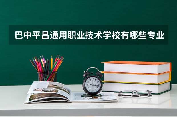 巴中平昌通用职业技术学校有哪些专业 巴中平昌通用职业技术学校就业选择