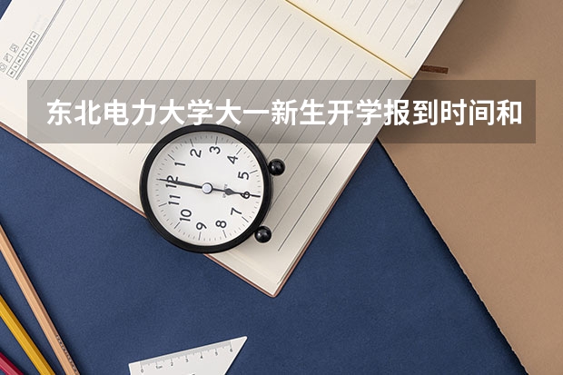 东北电力大学大一新生开学报到时间和新生入学手册指南(浙江财经大学大一新生开学报到时间和新生入学手册指南)