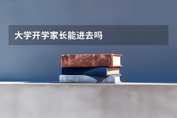 大学开学家长能进去吗