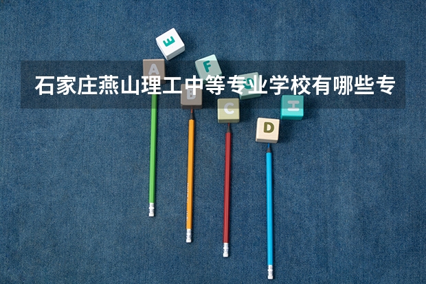 石家庄燕山理工中等专业学校有哪些专业 石家庄燕山理工中等专业学校就业选择