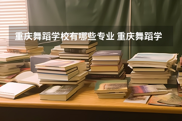 重庆舞蹈学校有哪些专业 重庆舞蹈学校就业选择
