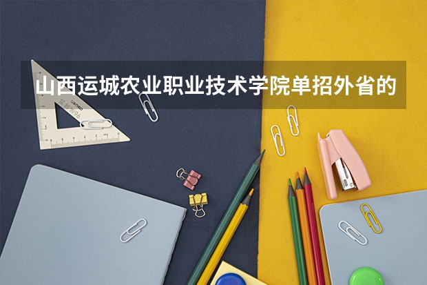 山西运城农业职业技术学院单招外省的吗?