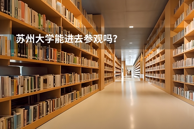 苏州大学能进去参观吗？