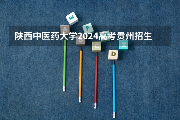 陕西中医药大学2024高考贵州招生计划