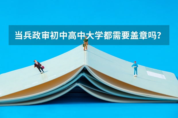 当兵政审初中高中大学都需要盖章吗？