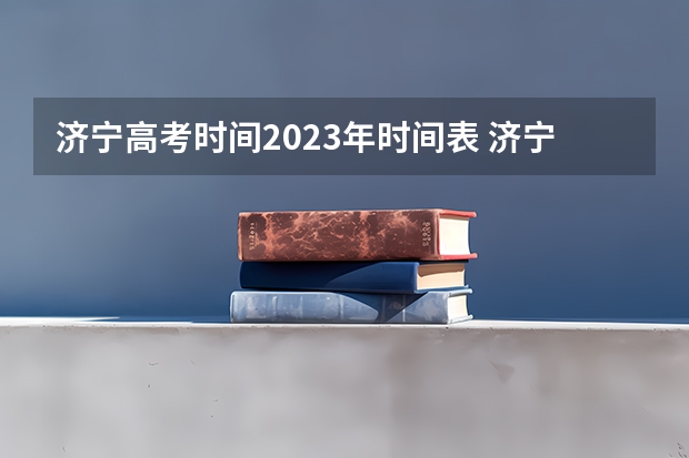 济宁高考时间2023年时间表 济宁高考 用山东的卷子
