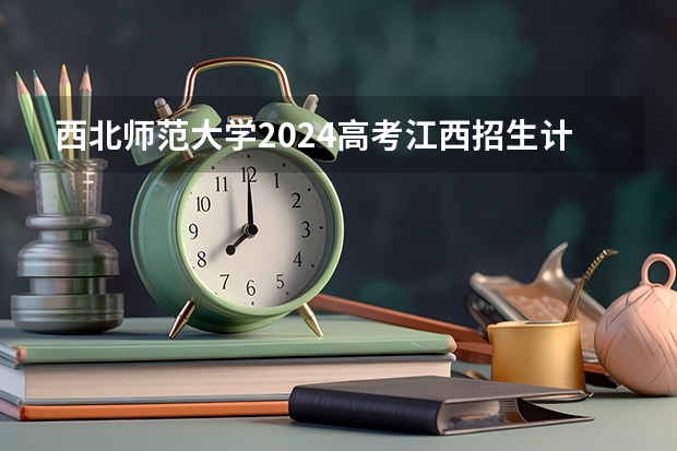 西北师范大学2024高考江西招生计划