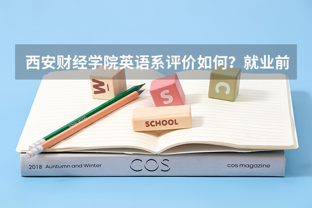 西安财经学院英语系评价如何？就业前景如何？就业方向是什么？有什么办法转专业到会计系？