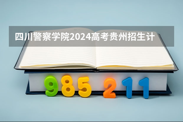 四川警察学院2024高考贵州招生计划