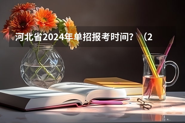 河北省2024年单招报考时间？（2024年单招政策）