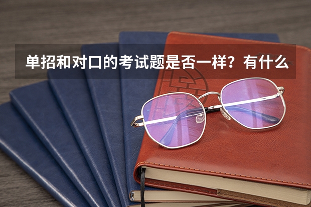 单招和对口的考试题是否一样？有什么不同吗？