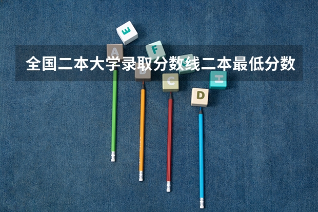 全国二本大学录取分数线二本最低分数线（多省含文理科） 全国各高校录取分数线一览表