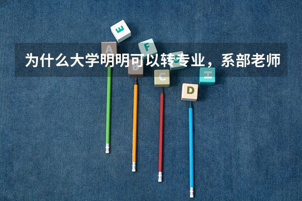 为什么大学明明可以转专业，系部老师为什么不让转，我该怎么办？是找校长还是？求各位给点建议，谢谢