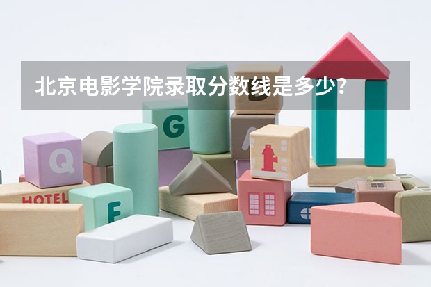 北京电影学院录取分数线是多少？