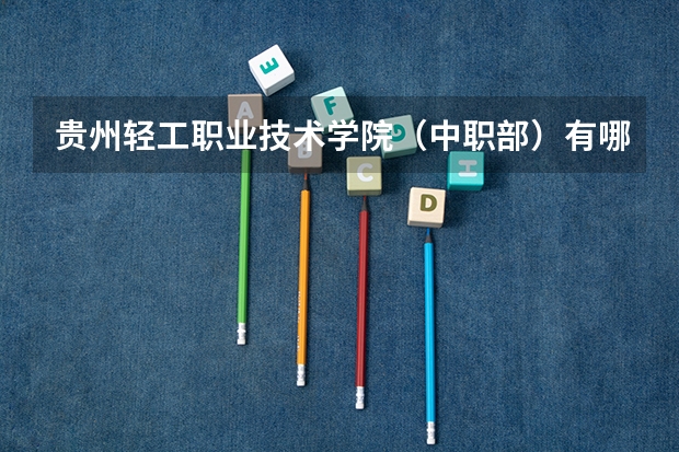 贵州轻工职业技术学院（中职部）有哪些专业 贵州轻工职业技术学院（中职部）就业选择