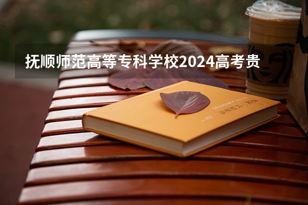 抚顺师范高等专科学校2024高考贵州招生计划