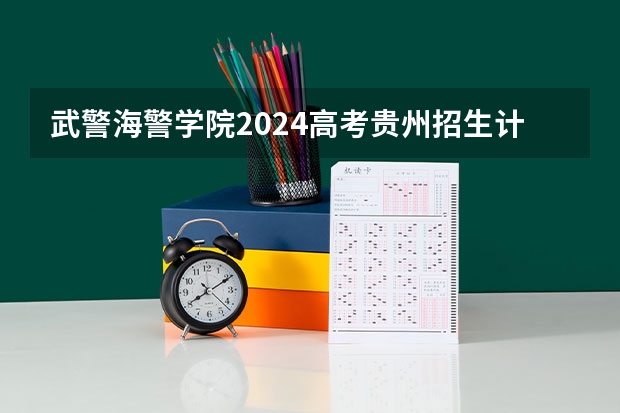 武警海警学院2024高考贵州招生计划