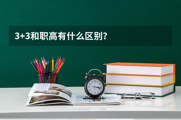 3+3和职高有什么区别？