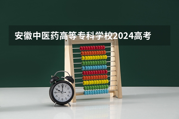 安徽中医药高等专科学校2024高考贵州招生计划