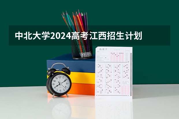 中北大学2024高考江西招生计划