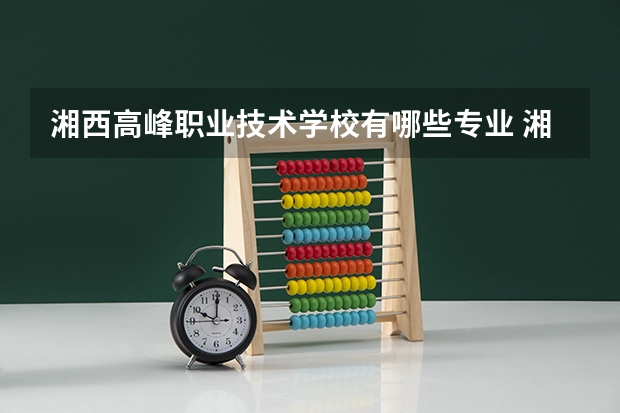 湘西高峰职业技术学校有哪些专业 湘西高峰职业技术学校就业选择
