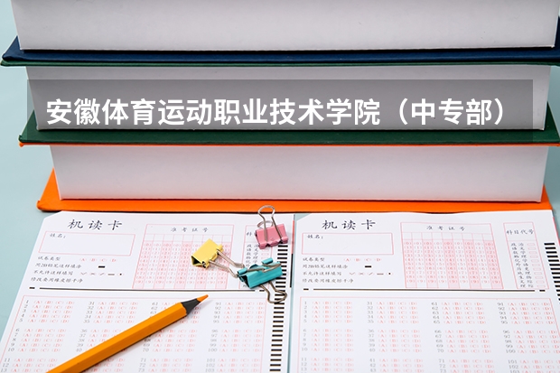 安徽体育运动职业技术学院（中专部）有哪些专业 安徽体育运动职业技术学院（中专部）就业选择