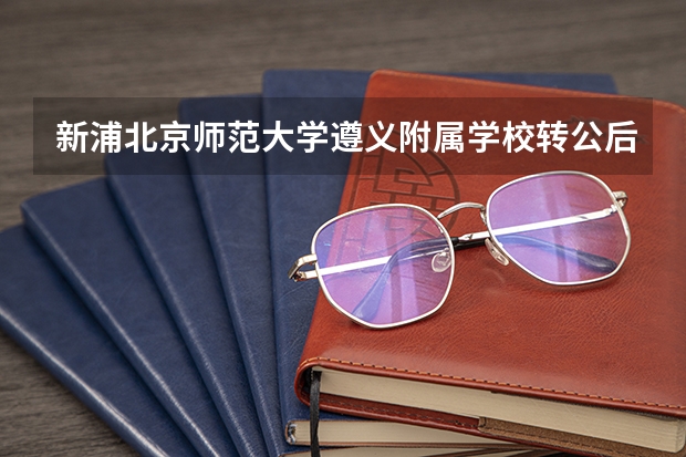 新浦北京师范大学遵义附属学校转公后怎么样