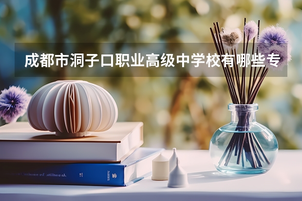 成都市洞子口职业高级中学校有哪些专业 成都市洞子口职业高级中学校就业选择