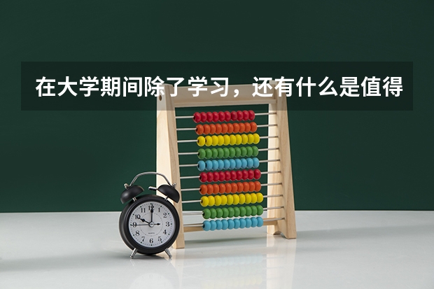 在大学期间除了学习，还有什么是值得做的事？