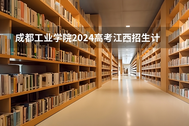 成都工业学院2024高考江西招生计划