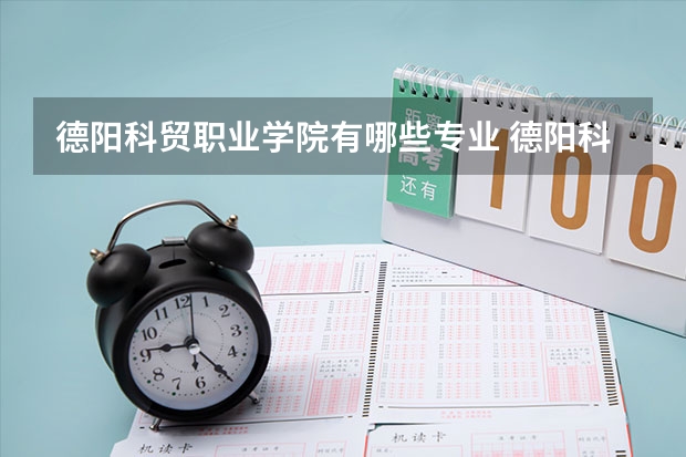 德阳科贸职业学院有哪些专业 德阳科贸职业学院就业选择