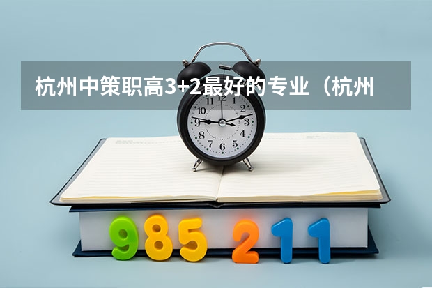 杭州中策职高3+2最好的专业（杭州中策职高好还是西湖职高好？）