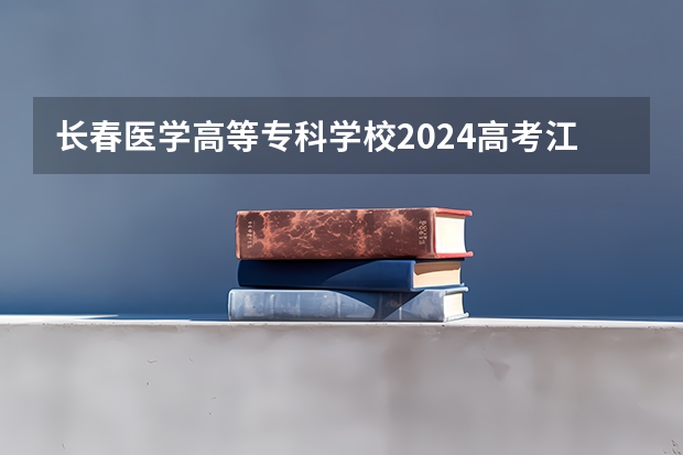 长春医学高等专科学校2024高考江西招生计划