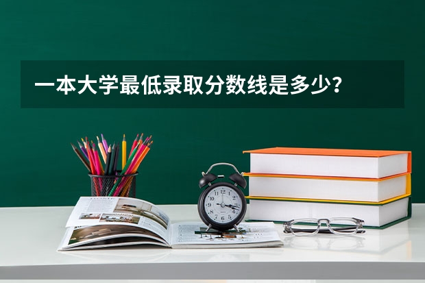 一本大学最低录取分数线是多少？