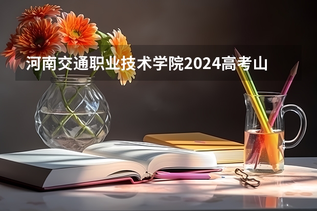 河南交通职业技术学院2024高考山东招生计划