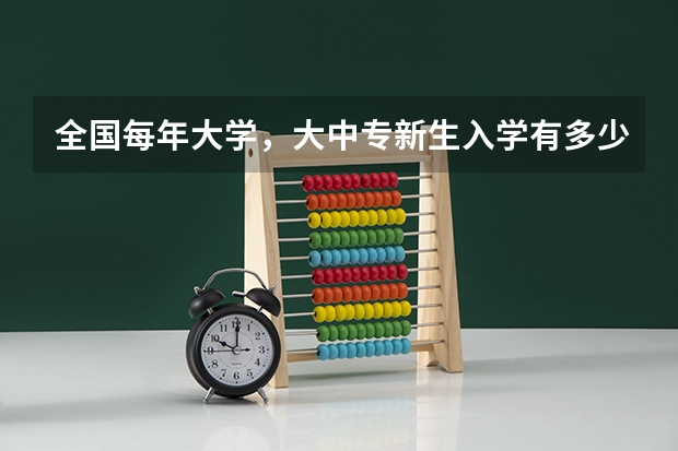 全国每年大学,大中专新生入学有多少学生