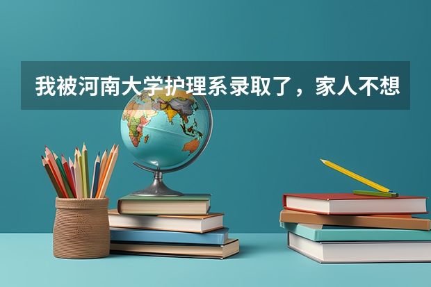 我被河南大学护理系录取了，家人不想我读这个专业，我想知道护理前景怎么样？我大学能不能在选一个专业？